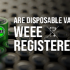 Are Disposable Vapes WEEE Registered?
